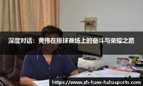 深度对话：黄伟在排球赛场上的奋斗与荣耀之路