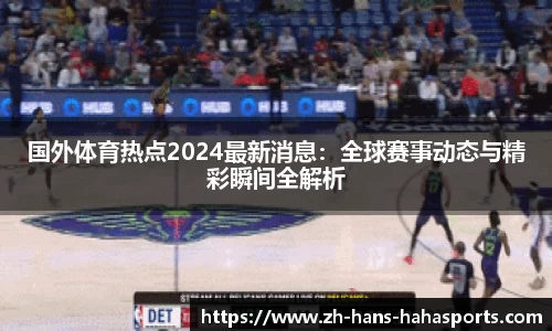 国外体育热点2024最新消息：全球赛事动态与精彩瞬间全解析