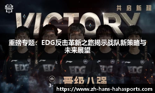 重磅专题：EDG反击革新之路揭示战队新策略与未来展望